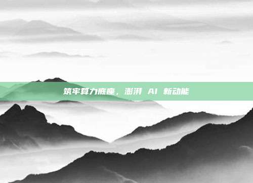 筑牢算力底座，澎湃 AI 新动能