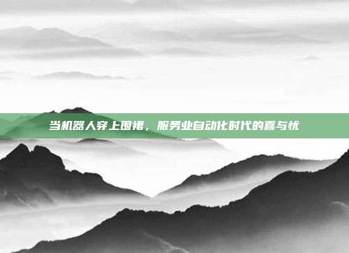 当机器人穿上围裙,服务业自动化时代的喜与忧