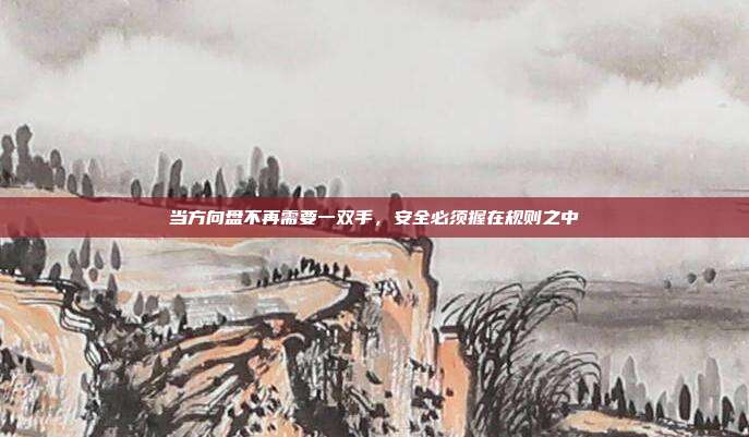 当方向盘不再需要一双手,安全必须握在规则之中