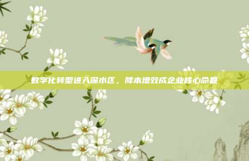 数字化转型进入深水区,降本增效成企业核心命题