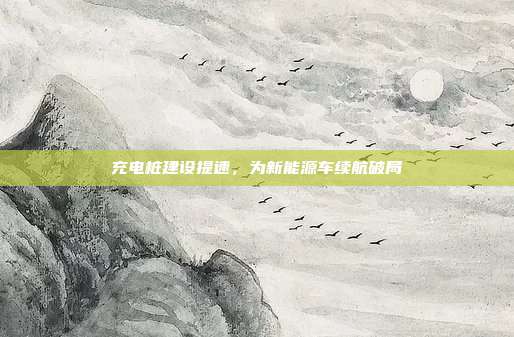 充电桩建设提速,为新能源车续航破局