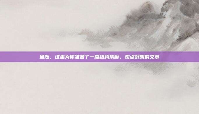 当然，这里为你准备了一篇结构清晰、观点鲜明的文章