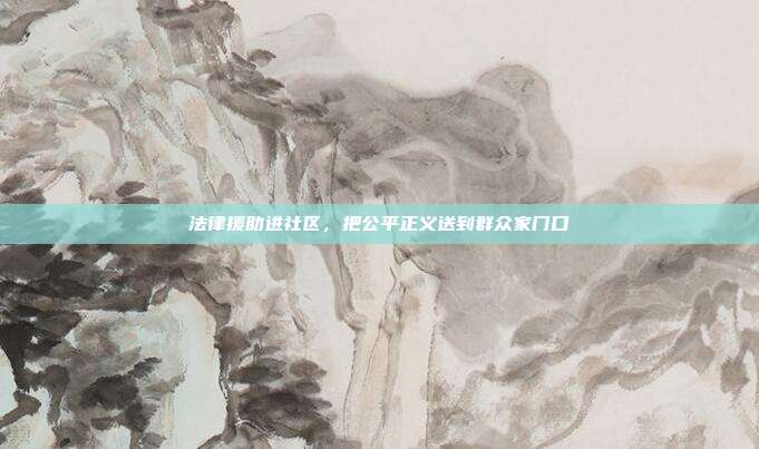 法律援助进社区,把公平正义送到群众家门口