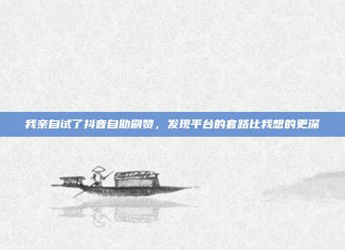 我亲自试了抖音自助刷赞，发现平台的套路比我想的更深