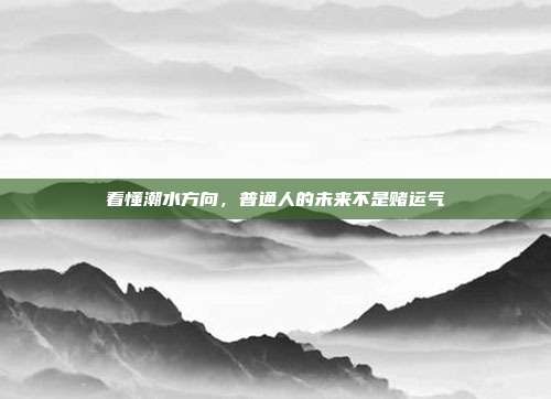 看懂潮水方向,普通人的未来不是赌运气