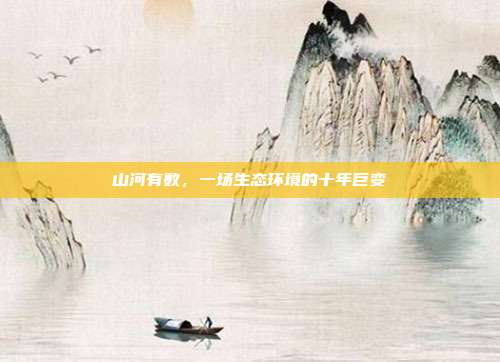 山河有数,一场生态环境的十年巨变