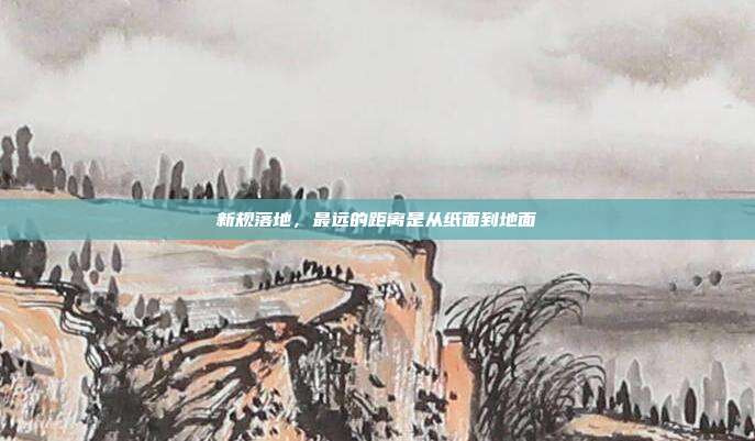 新规落地,最远的距离是从纸面到地面