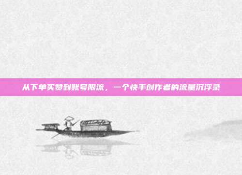 从下单买赞到账号限流，一个快手创作者的流量沉浮录