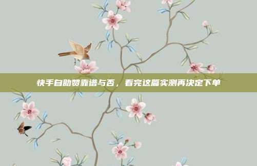 快手自助赞靠谱与否,看完这篇实测再决定下单