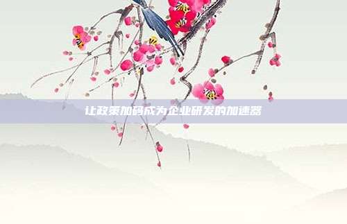 让政策加码成为企业研发的加速器