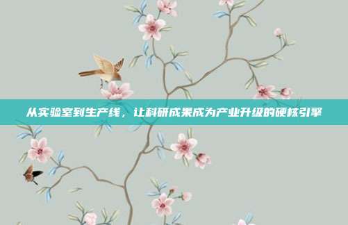 从实验室到生产线,让科研成果成为产业升级的硬核引擎