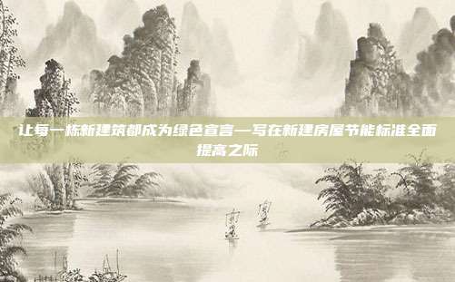 让每一栋新建筑都成为绿色宣言—写在新建房屋节能标准全面提高之际