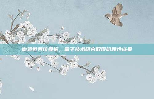 微观世界传捷报,量子技术研究取得阶段性成果