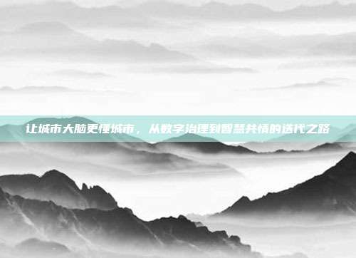 让城市大脑更懂城市,从数字治理到智慧共情的迭代之路