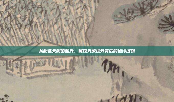 从盼蓝天到晒蓝天,优良天数提升背后的治污逻辑