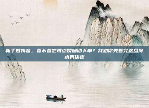 新手做抖音,要不要尝试点赞自助下单?我劝你先看完这盆冷水再决定