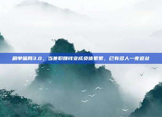 刷单骗局3.0,当兼职赚钱变成负债累累,已有多人一夜返贫