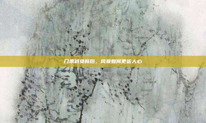 门票减负背后,风景如何更近人心