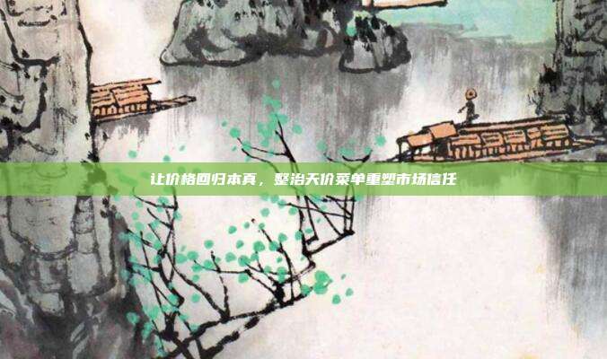 让价格回归本真，整治天价菜单重塑市场信任