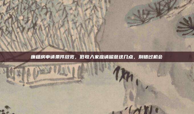 廉租房申请条件放宽,低收入家庭请留意这几点,别错过机会