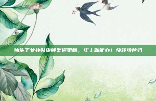 独生子女补贴申领渠道更新，线上就能办！快转给爸妈