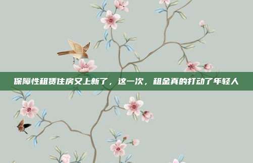 保障性租赁住房又上新了,这一次,租金真的打动了年轻人