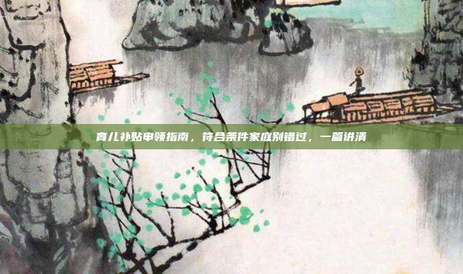 育儿补贴申领指南，符合条件家庭别错过，一篇讲清