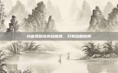 抖音涨粉没有自助餐,只有自助陷阱