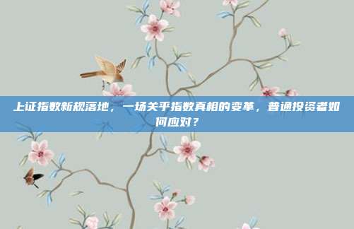 上证指数新规落地,一场关乎指数真相的变革,普通投资者如何应对?