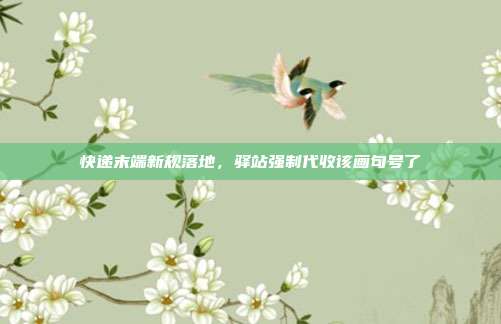 快递末端新规落地，驿站强制代收该画句号了