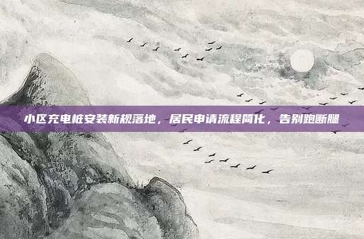 小区充电桩安装新规落地,居民申请流程简化,告别跑断腿