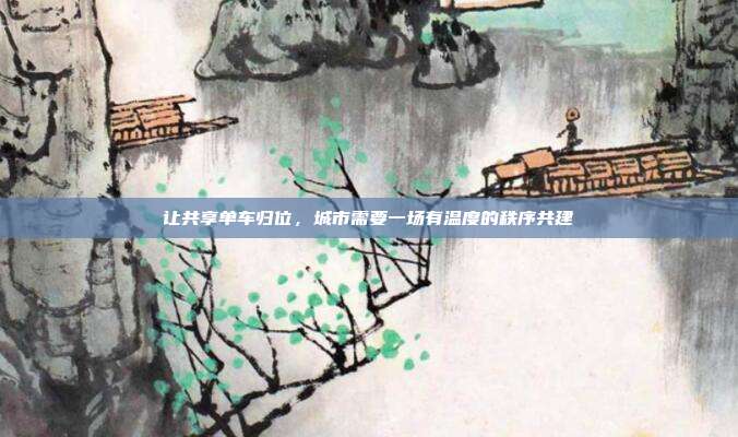 让共享单车归位，城市需要一场有温度的秩序共建