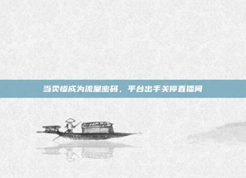 当卖惨成为流量密码,平台出手关停直播间