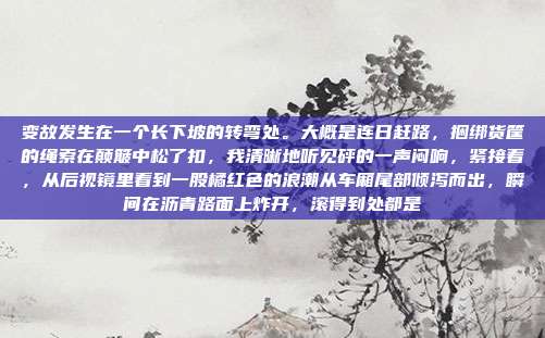 变故发生在一个长下坡的转弯处。大概是连日赶路，捆绑货筐的绳索在颠簸中松了扣，我清晰地听见砰的一声闷响，紧接着，从后视镜里看到一股橘红色的浪潮从车厢尾部倾泻而出，瞬间在沥青路面上炸开，滚得到处都是