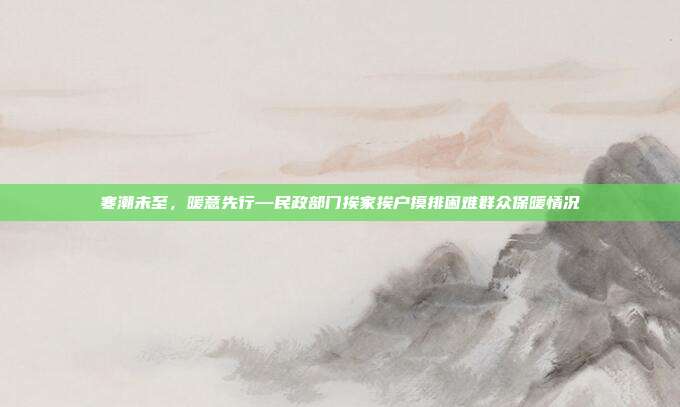 寒潮未至,暖意先行—民政部门挨家挨户摸排困难群众保暖情况