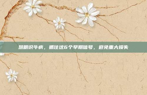 慧眼识牛病，抓住这6个早期信号，避免重大损失