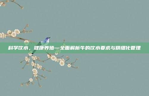 科学饮水，健康养殖—全面解析牛的饮水要求与精细化管理