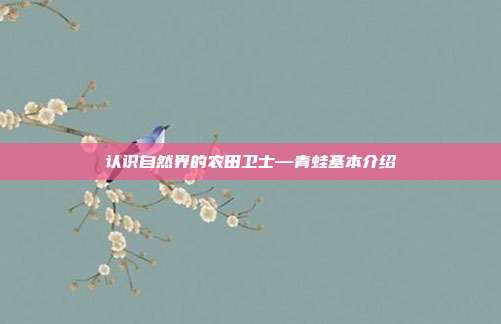 认识自然界的农田卫士—青蛙基本介绍