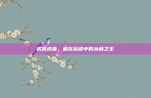 虎言虎语，藏在俗谚中的丛林之王