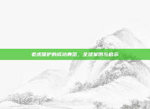老虎保护的成功典范，全球案例与启示
