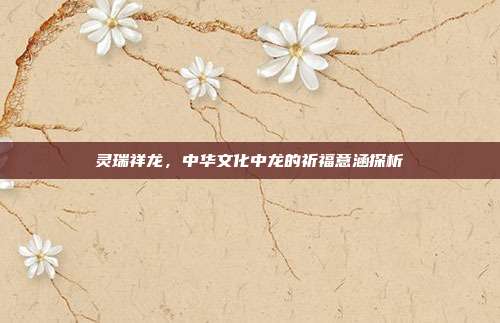 灵瑞祥龙,中华文化中龙的祈福意涵探析