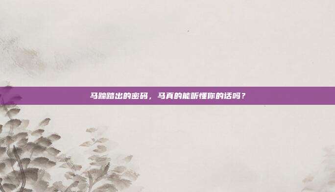 马蹄踏出的密码,马真的能听懂你的话吗?