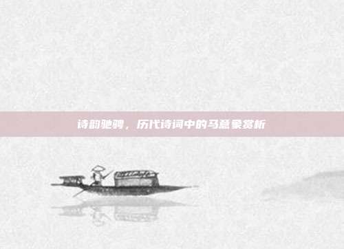 诗韵驰骋,历代诗词中的马意象赏析