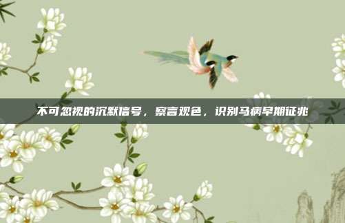 不可忽视的沉默信号,察言观色,识别马病早期征兆