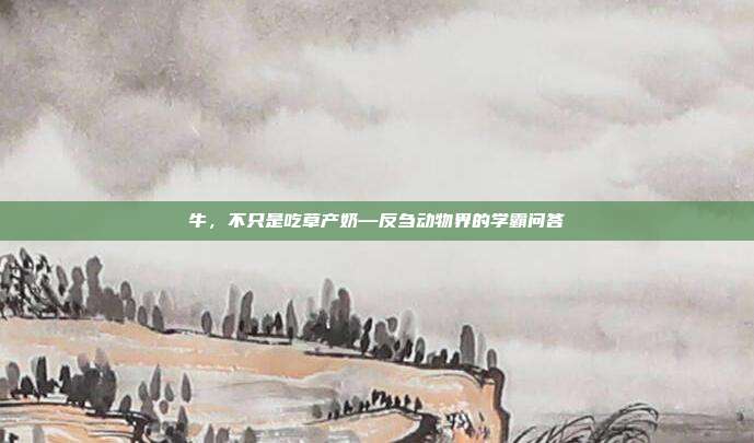 牛，不只是吃草产奶—反刍动物界的学霸问答