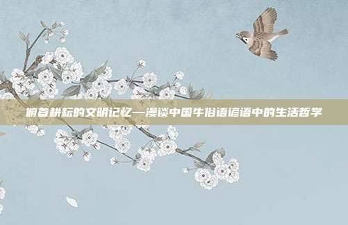俯首耕耘的文明记忆—漫谈中国牛俗语谚语中的生活哲学