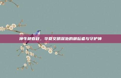 神牛耕春秋,华夏文明深处的耕耘者与守护神