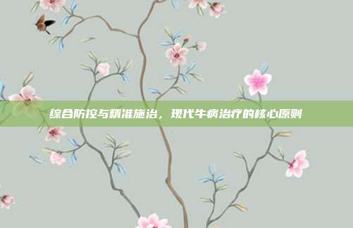综合防控与精准施治,现代牛病治疗的核心原则
