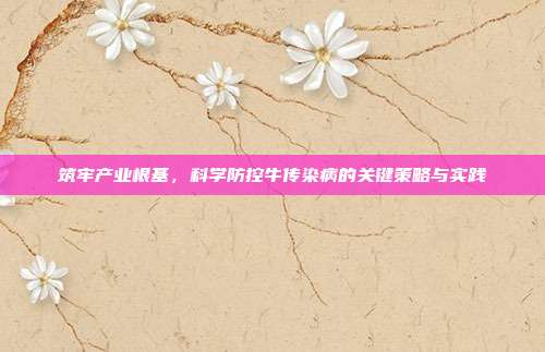 筑牢产业根基,科学防控牛传染病的关键策略与实践