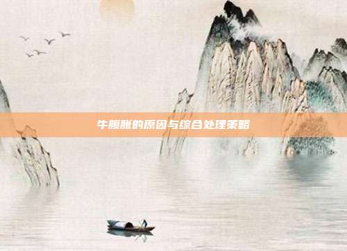 牛腹胀的原因与综合处理策略